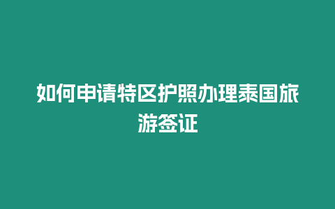 如何申請特區護照辦理泰國旅游簽證