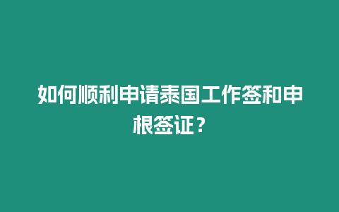 如何順利申請泰國工作簽和申根簽證？