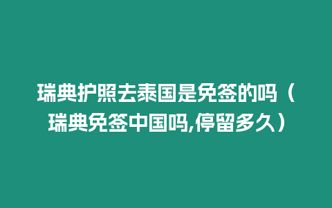 瑞典護(hù)照去泰國是免簽的嗎（瑞典免簽中國嗎,停留多久）