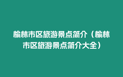 榆林市區旅游景點簡介（榆林市區旅游景點簡介大全）