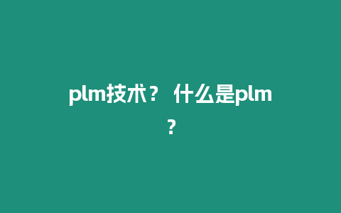 plm技術？ 什么是plm？