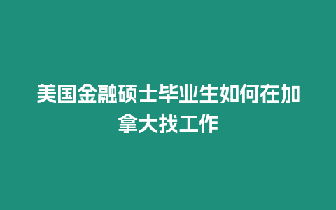 美國金融碩士畢業生如何在加拿大找工作