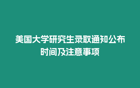 美國(guó)大學(xué)研究生錄取通知公布時(shí)間及注意事項(xiàng)