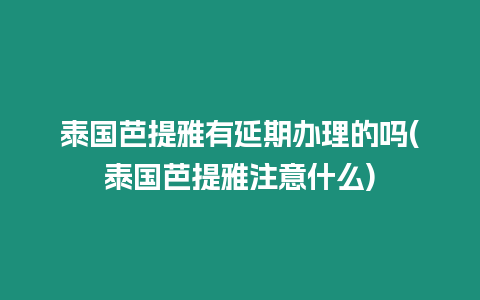 泰國芭提雅有延期辦理的嗎(泰國芭提雅注意什么)