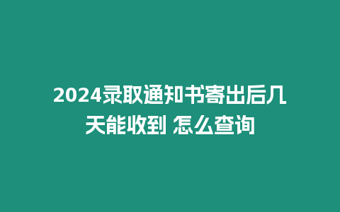 2024錄取通知書寄出后幾天能收到 怎么查詢