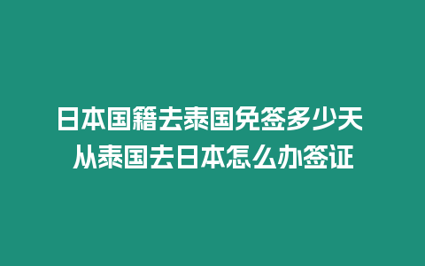 日本國籍去泰國免簽多少天 從泰國去日本怎么辦簽證