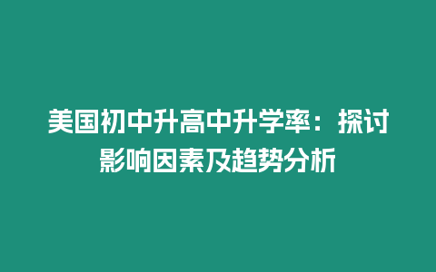 美國初中升高中升學率：探討影響因素及趨勢分析