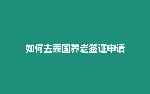 如何去泰國養老簽證申請