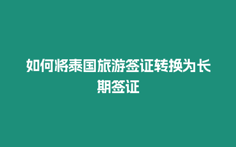 如何將泰國旅游簽證轉換為長期簽證