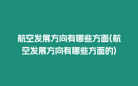 航空發展方向有哪些方面(航空發展方向有哪些方面的)