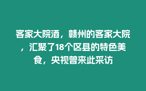 客家大院酒，贛州的客家大院，匯聚了18個(gè)區(qū)縣的特色美食，央視曾來此采訪