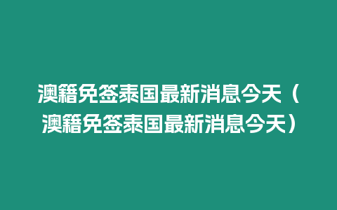 澳籍免簽泰國最新消息今天（澳籍免簽泰國最新消息今天）