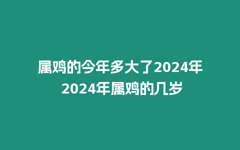 屬雞的今年多大了2024年 2024年屬雞的幾歲