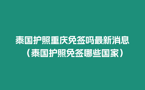 泰國護照重慶免簽嗎最新消息（泰國護照免簽哪些國家）