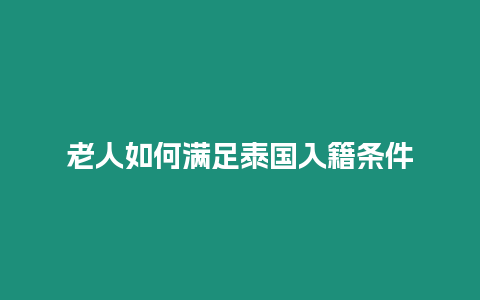 老人如何滿足泰國入籍條件