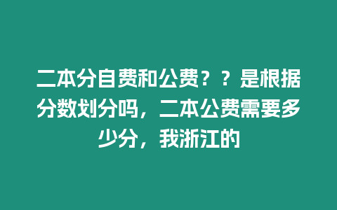 二本分自費和公費？？是根據分數劃分嗎，二本公費需要多少分，我浙江的