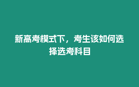 新高考模式下，考生該如何選擇選考科目