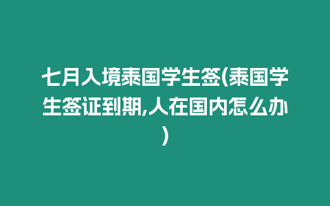 七月入境泰國學生簽(泰國學生簽證到期,人在國內怎么辦)