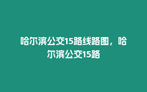 哈爾濱公交15路線路圖，哈爾濱公交15路