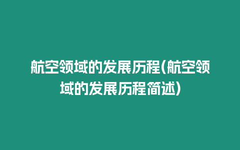 航空領域的發展歷程(航空領域的發展歷程簡述)