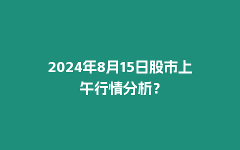 2024年8月15日股市上午行情分析？