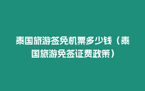 泰國旅游簽免機票多少錢（泰國旅游免簽證費政策）