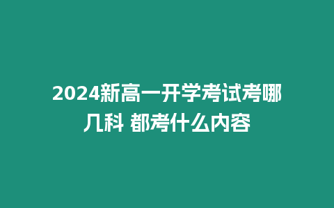 2024新高一開學(xué)考試考哪幾科 都考什么內(nèi)容