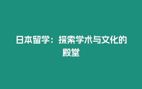 日本留學(xué)：探索學(xué)術(shù)與文化的殿堂