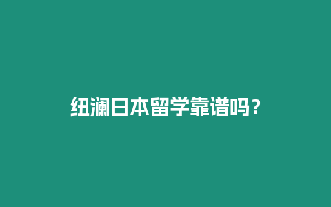 紐瀾日本留學(xué)靠譜嗎？