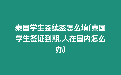 泰國學(xué)生簽續(xù)簽怎么填(泰國學(xué)生簽證到期,人在國內(nèi)怎么辦)