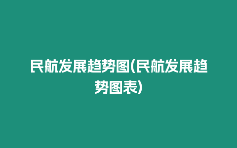 民航發展趨勢圖(民航發展趨勢圖表)