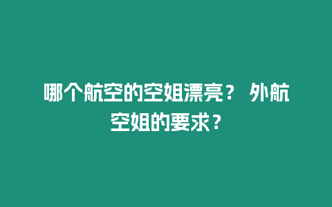 哪個(gè)航空的空姐漂亮？ 外航空姐的要求？