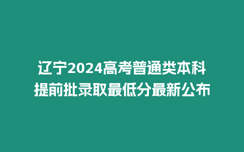 遼寧2024高考普通類本科提前批錄取最低分最新公布