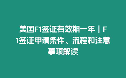 美國F1簽證有效期一年｜F1簽證申請條件、流程和注意事項解讀