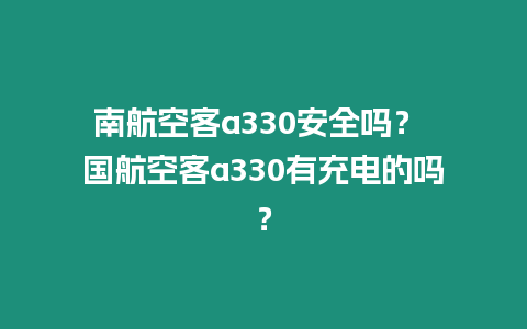 南航空客a330安全嗎？ 國航空客a330有充電的嗎？