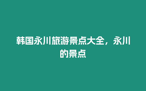 韓國永川旅游景點大全，永川的景點