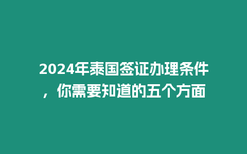 2024年泰國簽證辦理條件，你需要知道的五個方面