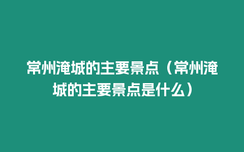 常州淹城的主要景點(diǎn)（常州淹城的主要景點(diǎn)是什么）