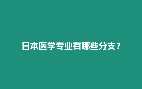 日本醫(yī)學(xué)專業(yè)有哪些分支？