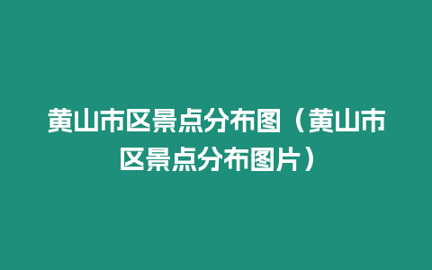 黃山市區景點分布圖（黃山市區景點分布圖片）