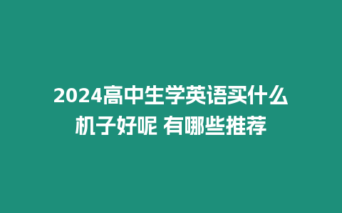 2024高中生學(xué)英語(yǔ)買(mǎi)什么機(jī)子好呢 有哪些推薦