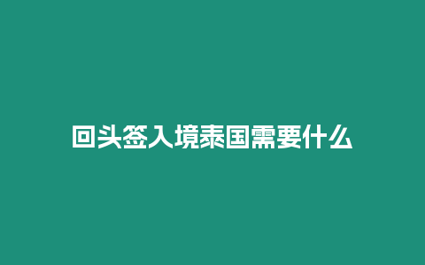 回頭簽入境泰國需要什么