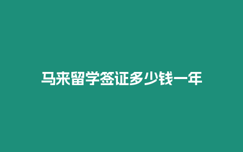 馬來留學簽證多少錢一年