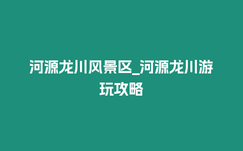 河源龍川風(fēng)景區(qū)_河源龍川游玩攻略