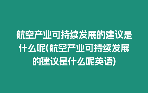 航空產業可持續發展的建議是什么呢(航空產業可持續發展的建議是什么呢英語)