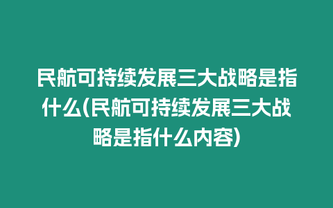 民航可持續發展三大戰略是指什么(民航可持續發展三大戰略是指什么內容)