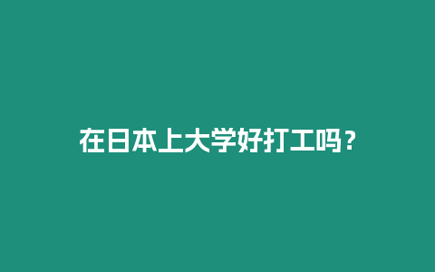 在日本上大學(xué)好打工嗎？