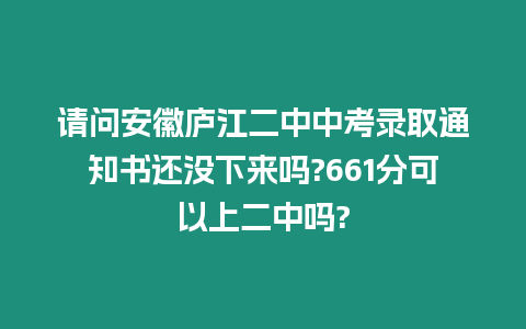 請問安徽廬江二中中考錄取通知書還沒下來嗎?661分可以上二中嗎?