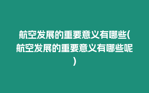 航空發展的重要意義有哪些(航空發展的重要意義有哪些呢)