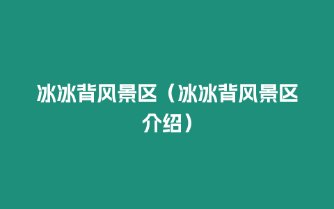 冰冰背風(fēng)景區(qū)（冰冰背風(fēng)景區(qū)介紹）